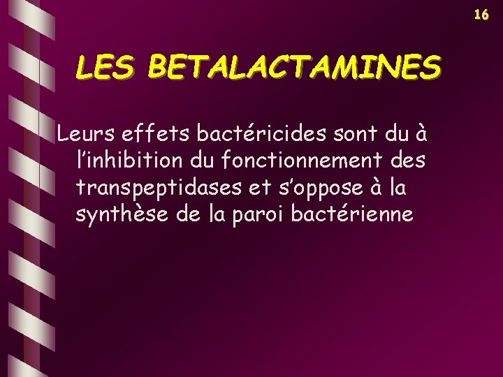 16 LES BETALACTAMINES Leurs effets bactéricides sont du à l’inhibition du fonctionnement des transpeptidases
