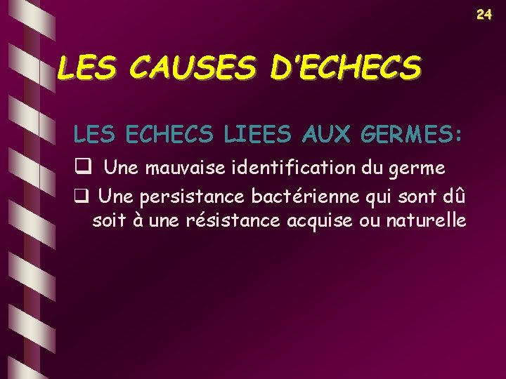 24 LES CAUSES D’ECHECS LES ECHECS LIEES AUX GERMES: q Une mauvaise identification du