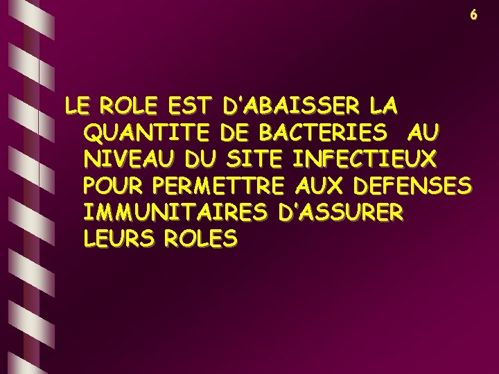 6 LE ROLE EST D’ABAISSER LA QUANTITE DE BACTERIES AU NIVEAU DU SITE INFECTIEUX