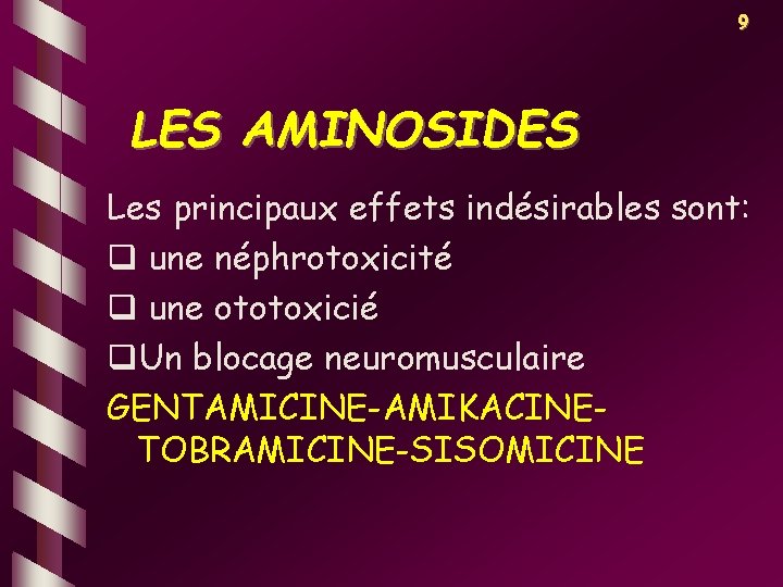 9 LES AMINOSIDES Les principaux effets indésirables sont: q une néphrotoxicité q une ototoxicié