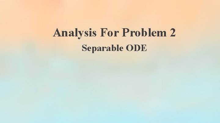 Analysis For Problem 2 Separable ODE Analysis For Problem 2 Separable ODE