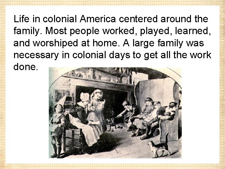Life in colonial America centered around the family. Most people worked, played, learned, and