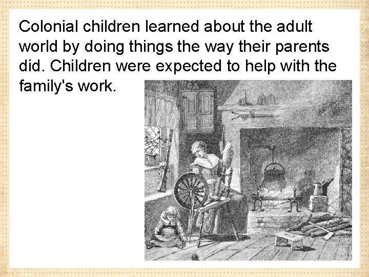 Colonial children learned about the adult world by doing things the way their parents