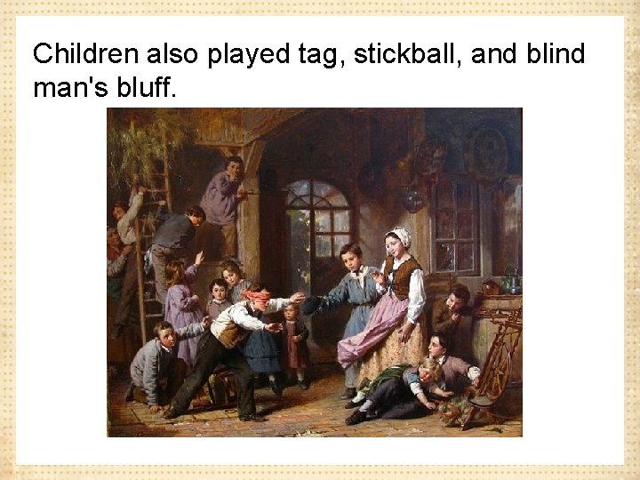 Children also played tag, stickball, and blind man's bluff. 