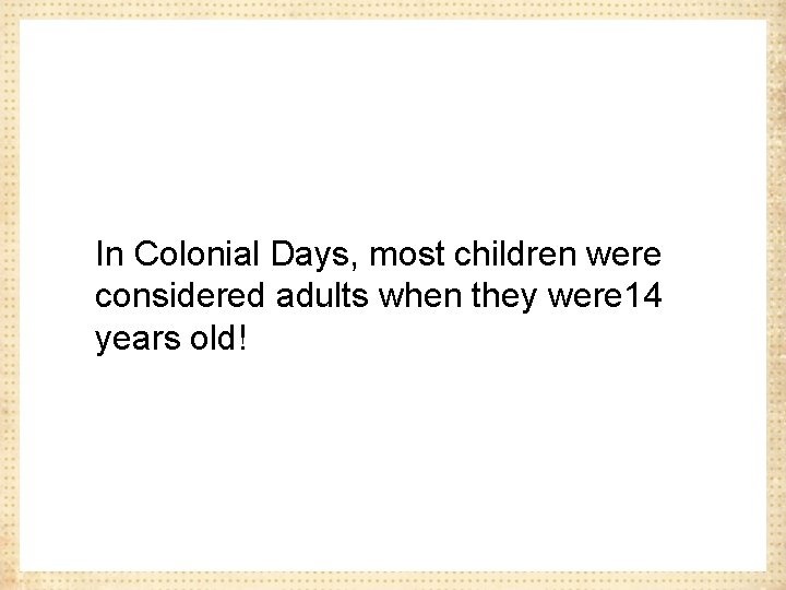 In Colonial Days, most children were considered adults when they were 14 years old!