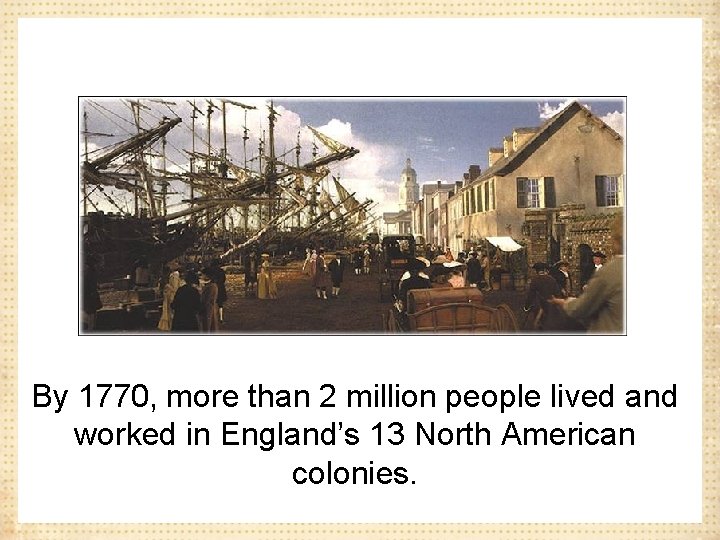 By 1770, more than 2 million people lived and worked in England’s 13 North