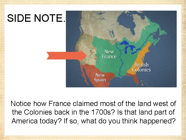 SIDE NOTE… Notice how France claimed most of the land west of the Colonies