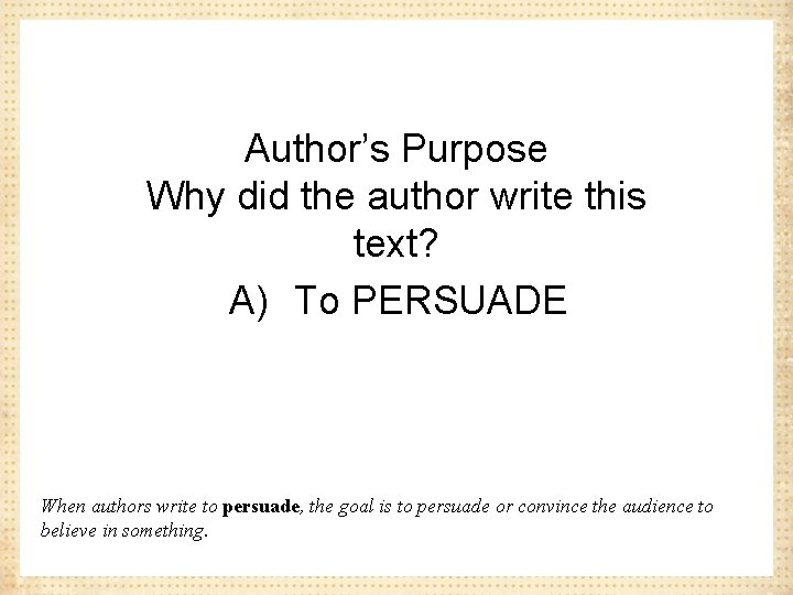 Author’s Purpose Why did the author write this text? A) To PERSUADE When authors