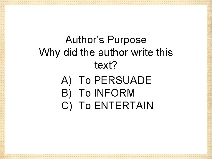Author’s Purpose Why did the author write this text? A) To PERSUADE B) To