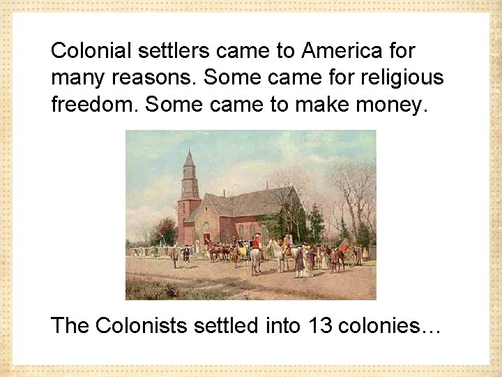 Colonial settlers came to America for many reasons. Some came for religious freedom. Some