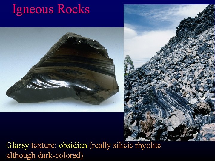 Igneous Rocks Glassy texture: obsidian (really silicic rhyolite although dark-colored) 