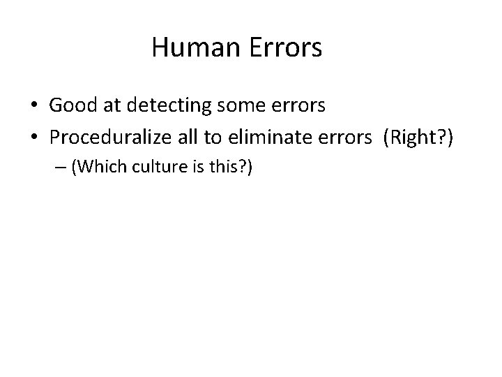 Human Errors • Good at detecting some errors • Proceduralize all to eliminate errors