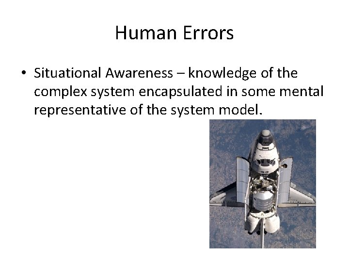 Human Errors • Situational Awareness – knowledge of the complex system encapsulated in some