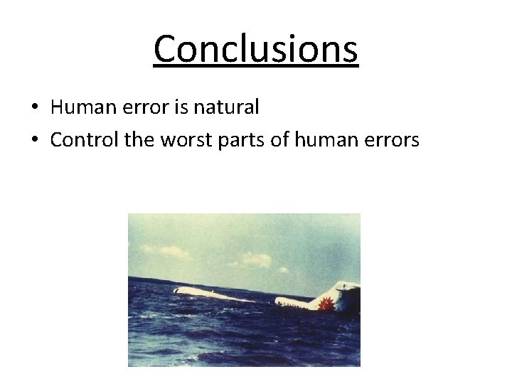 Conclusions • Human error is natural • Control the worst parts of human errors