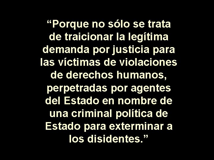 “Porque no sólo se trata de traicionar la legítima demanda por justicia para las