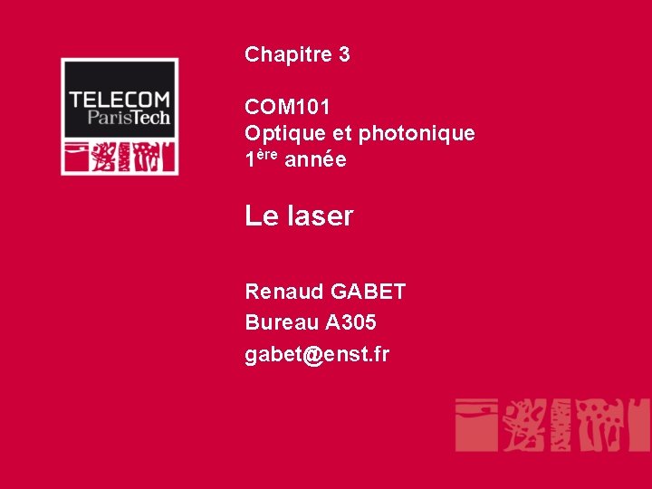 Chapitre 3 COM 101 Optique et photonique 1ère année Le laser Renaud GABET Bureau Chapitre 3 COM 101 Optique et photonique 1ère année Le laser Renaud GABET Bureau