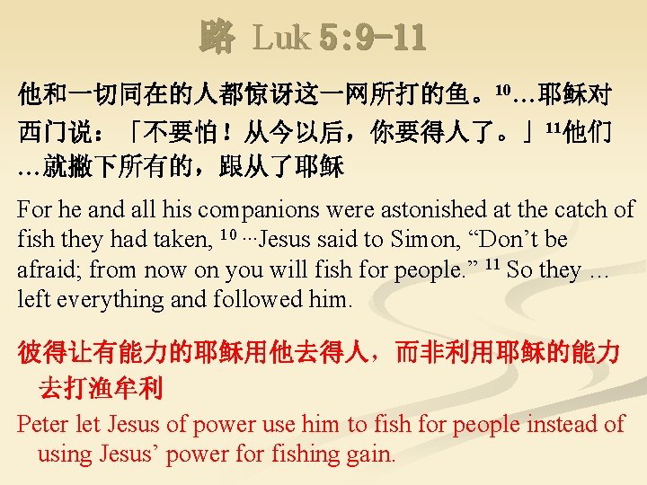 路 Luk 5: 9 -11 他和一切同在的人都惊讶这一网所打的鱼。10…耶稣对 西门说：「不要怕！从今以后，你要得人了。」11他们 …就撇下所有的，跟从了耶稣 For he and all his companions