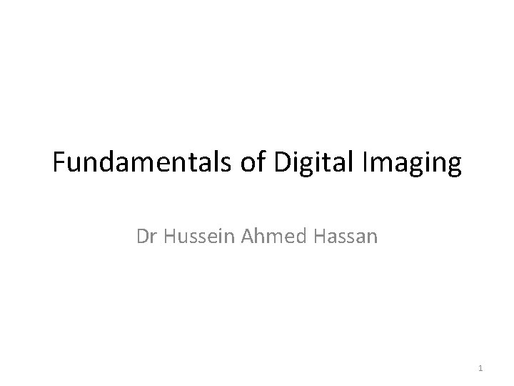 Fundamentals of Digital Imaging Dr Hussein Ahmed Hassan 1 