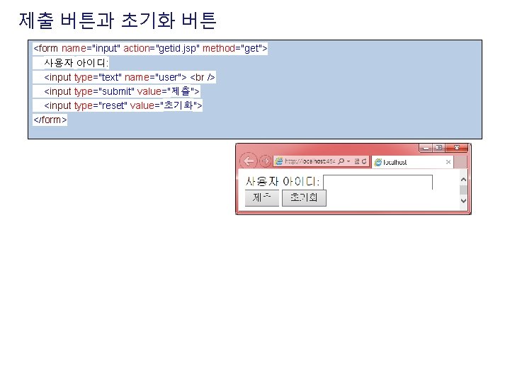 제출 버튼과 초기화 버튼 <form name="input" action="getid. jsp" method="get"> 사용자 아이디: <input type="text" name="user">