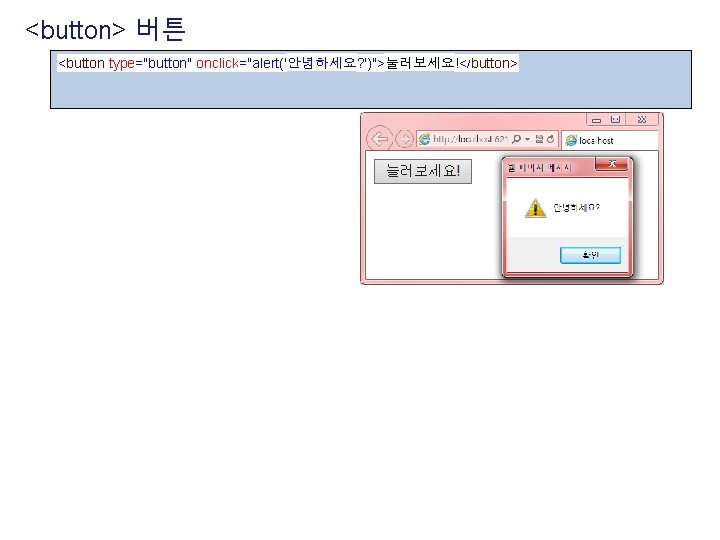 <button> 버튼 <button type="button" onclick="alert('안녕하세요? ')">눌러보세요!</button> 