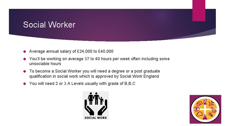 Social Worker Average annual salary of £ 24, 000 to £ 40, 000 You’ll