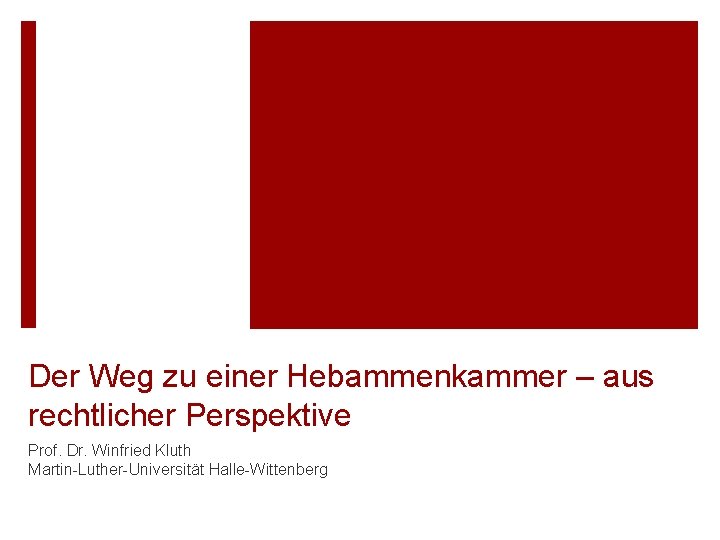 Der Weg zu einer Hebammenkammer – aus rechtlicher Perspektive Prof. Dr. Winfried Kluth Martin-Luther-Universität