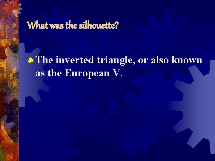 What was the silhouette? ® The inverted triangle, or also known as the European