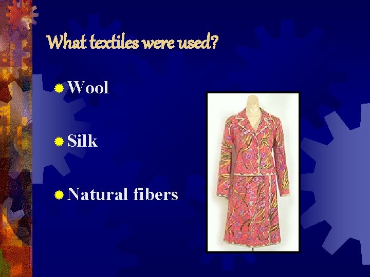 What textiles were used? ® Wool ® Silk ® Natural fibers 