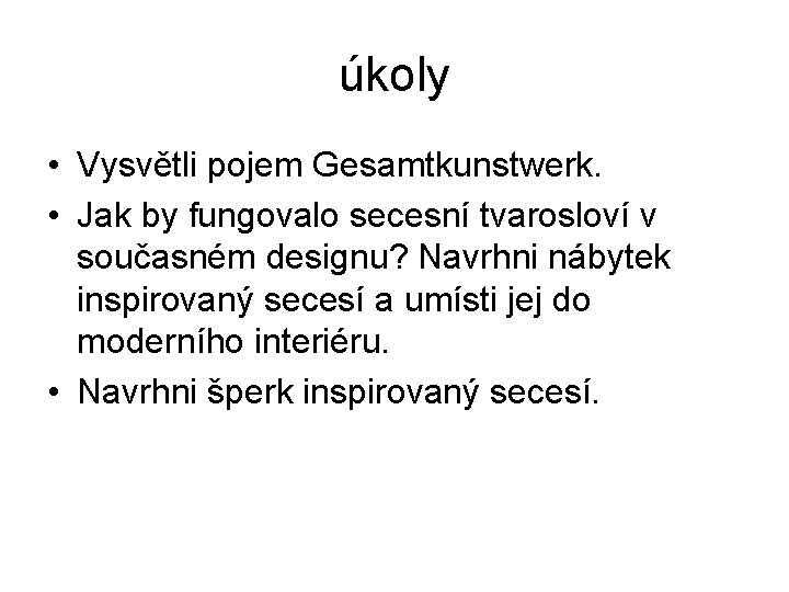 úkoly • Vysvětli pojem Gesamtkunstwerk. • Jak by fungovalo secesní tvarosloví v současném designu?