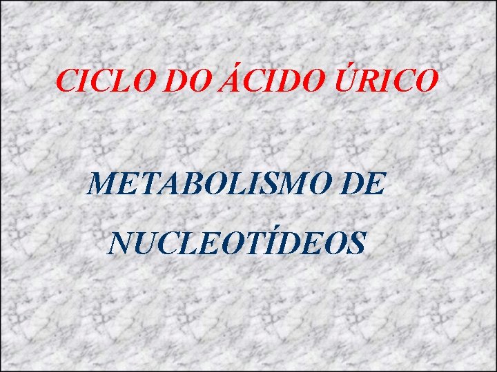 CICLO DO ÁCIDO ÚRICO METABOLISMO DE NUCLEOTÍDEOS 