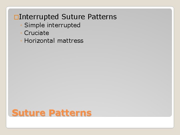 �Interrupted Suture Patterns ◦ Simple interrupted ◦ Cruciate ◦ Horizontal mattress Suture Patterns 