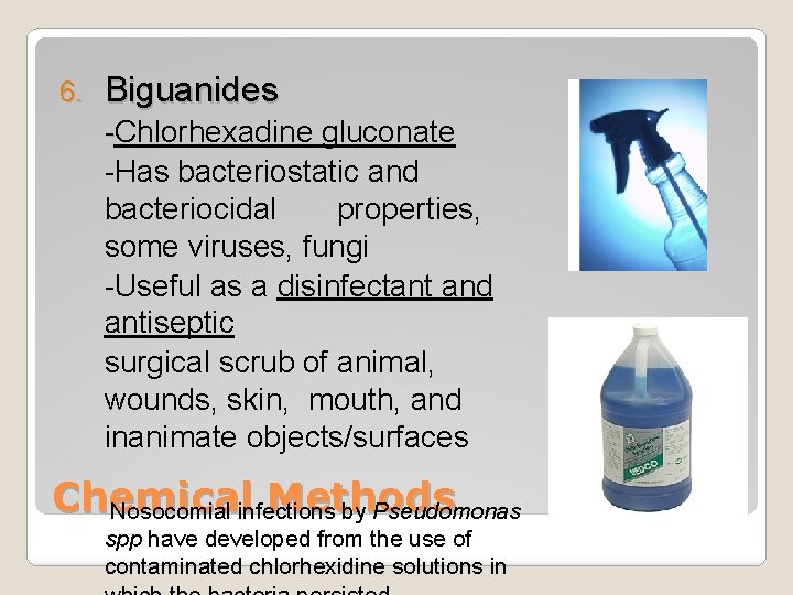 6. Biguanides -Chlorhexadine gluconate -Has bacteriostatic and bacteriocidal properties, some viruses, fungi -Useful as