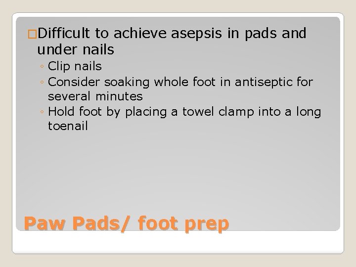 �Difficult to achieve asepsis in pads and under nails ◦ Clip nails ◦ Consider