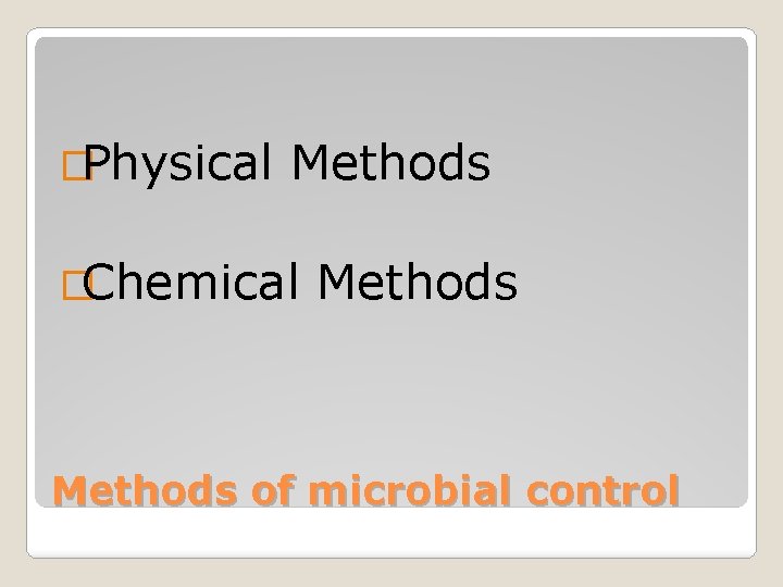 �Physical Methods �Chemical Methods of microbial control 