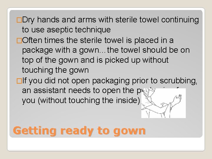 �Dry hands and arms with sterile towel continuing to use aseptic technique �Often times