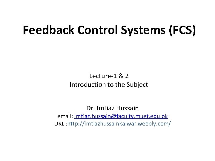 Feedback Control Systems (FCS) Lecture-1 & 2 Introduction to the Subject Dr. Imtiaz Hussain