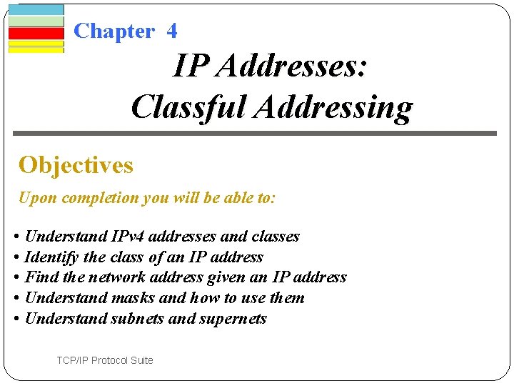 Chapter 4 IP Addresses: Classful Addressing Objectives Upon completion you will be able to: