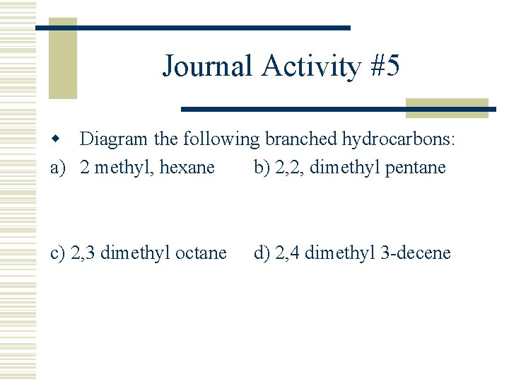 Journal Activity #5 w Diagram the following branched hydrocarbons: a) 2 methyl, hexane b)