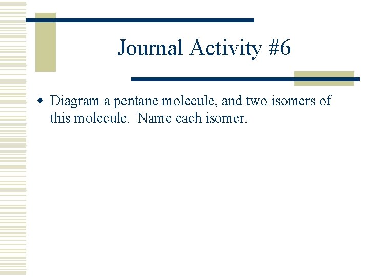 Journal Activity #6 w Diagram a pentane molecule, and two isomers of this molecule.