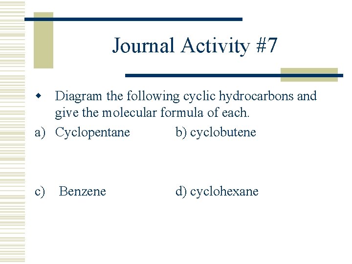 Journal Activity #7 w Diagram the following cyclic hydrocarbons and give the molecular formula