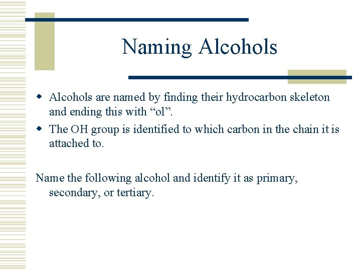 Naming Alcohols w Alcohols are named by finding their hydrocarbon skeleton and ending this