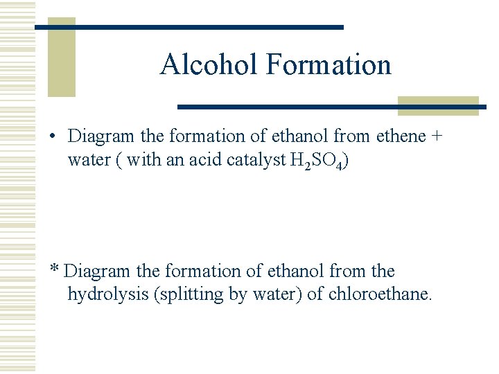 Alcohol Formation • Diagram the formation of ethanol from ethene + water ( with