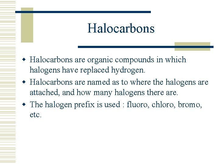 Halocarbons w Halocarbons are organic compounds in which halogens have replaced hydrogen. w Halocarbons