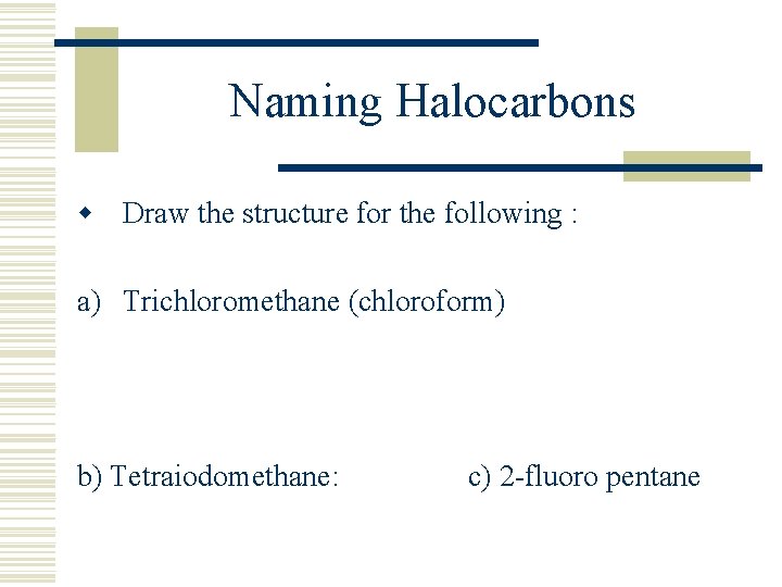 Naming Halocarbons w Draw the structure for the following : a) Trichloromethane (chloroform) b)