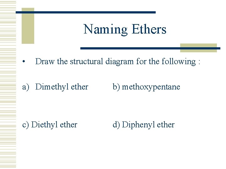 Naming Ethers • Draw the structural diagram for the following : a) Dimethyl ether