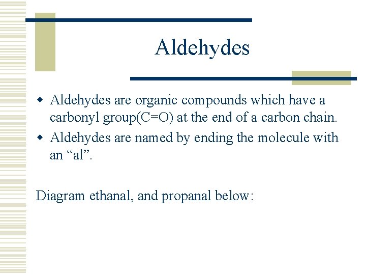 Aldehydes w Aldehydes are organic compounds which have a carbonyl group(C=O) at the end