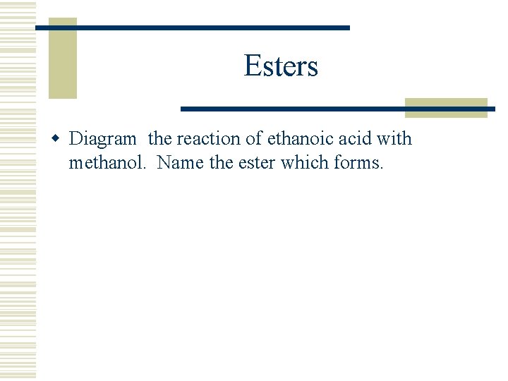 Esters w Diagram the reaction of ethanoic acid with methanol. Name the ester which