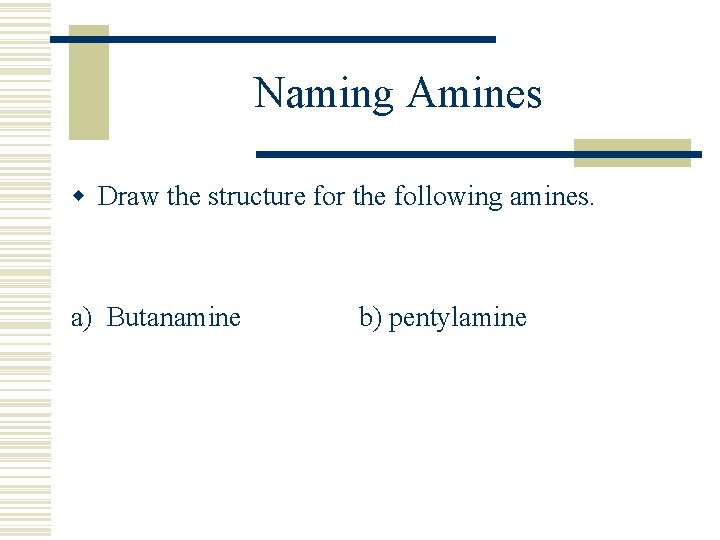 Naming Amines w Draw the structure for the following amines. a) Butanamine b) pentylamine