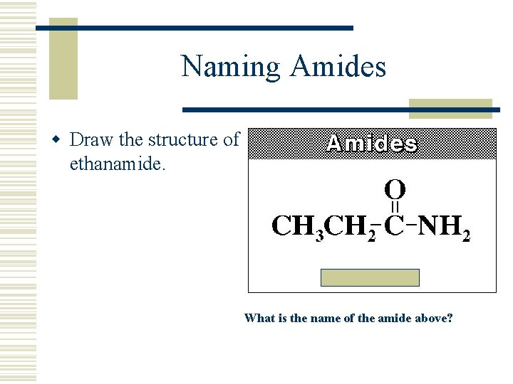 Naming Amides w Draw the structure of ethanamide. What is the name of the