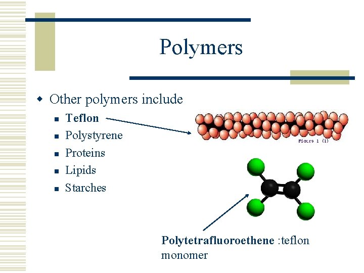 Polymers w Other polymers include n n n Teflon Polystyrene Proteins Lipids Starches Polytetrafluoroethene